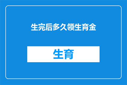 生完后多久领生育金(生育后多久领取生育津贴？)