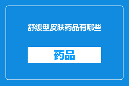 舒缓型皮肤药品有哪些(舒缓型皮肤药品有哪些？)