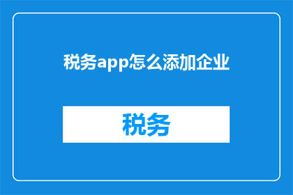 税务app怎么添加企业(如何为税务应用程序添加企业信息？)