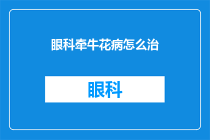 眼科牵牛花病怎么治(如何有效治疗眼科牵牛花病？)