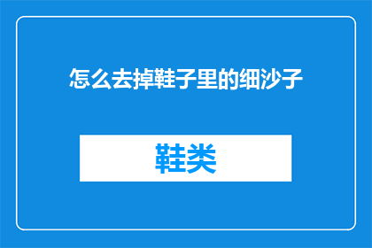 怎么去掉鞋子里的细沙子(如何有效去除鞋子中的细沙？)