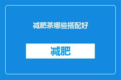 减肥茶哪些搭配好(哪些减肥茶搭配能带来最佳效果？)