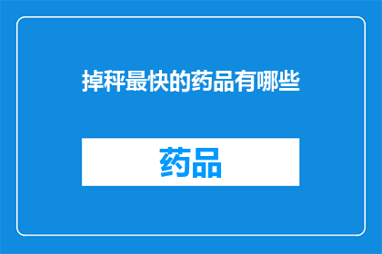 掉秤最快的药品有哪些(哪些药品能迅速减轻体重？)