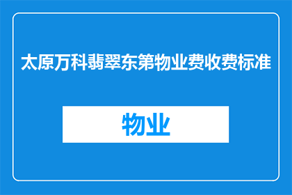 太原万科翡翠东第物业费收费标准(太原万科翡翠东第物业费收费标准是多少？)