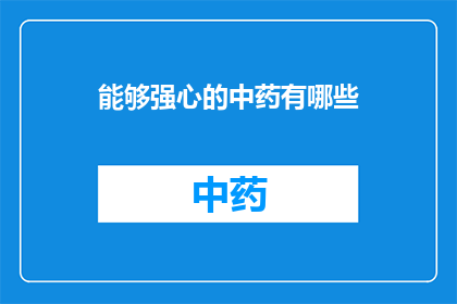 能够强心的中药有哪些(哪些中药具有强心功效？)