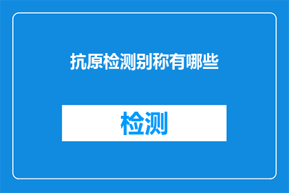 抗原检测别称有哪些(抗原检测的别称有哪些？)