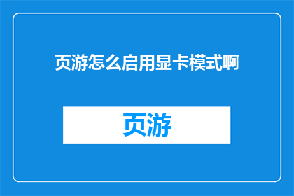 页游怎么启用显卡模式啊(如何启用页游的显卡模式？)