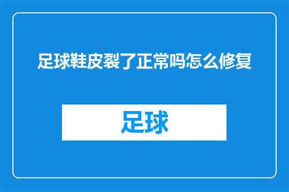 足球鞋皮裂了正常吗怎么修复(足球鞋皮裂了正常吗？如何进行有效的修复？)