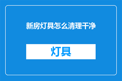 新房灯具怎么清理干净(如何彻底清洁新房灯具？)
