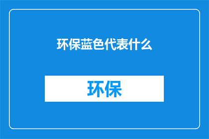 环保蓝色代表什么(环保蓝色象征什么？)