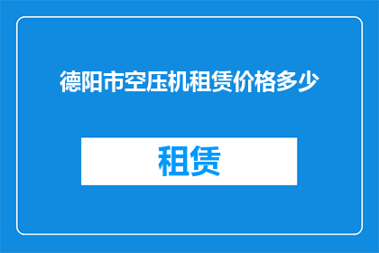 德阳市空压机租赁价格多少(德阳市空压机租赁价格是多少？)