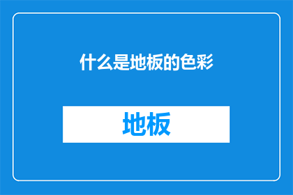 什么是地板的色彩(地板色彩的奥秘：你了解其多样性吗？)