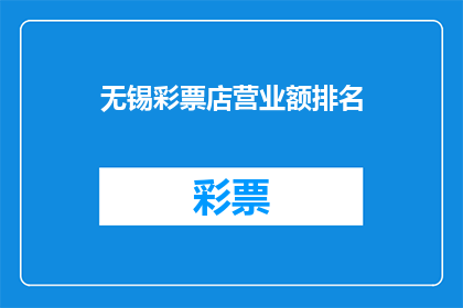 无锡彩票店营业额排名(无锡彩票店营业额排名：谁是当地最赚钱的彩票销售点？)