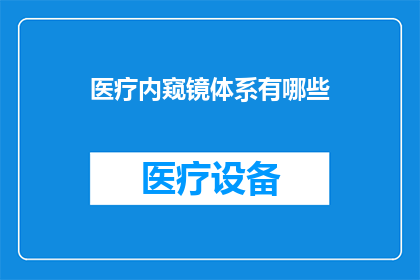 医疗内窥镜体系有哪些(医疗内窥镜体系有哪些？)