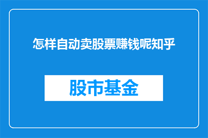 怎样自动卖股票赚钱呢知乎(如何实现自动股票交易以获取盈利？)