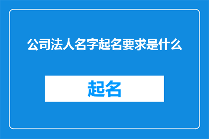 公司法人名字起名要求是什么(公司法人名字起名要求是什么？)