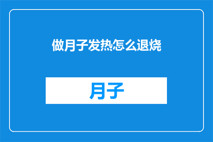 做月子发热怎么退烧(如何有效退烧？面对月子期间的发热问题，您需要采取哪些措施来缓解不适？)
