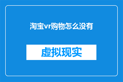 淘宝vr购物怎么没有(淘宝VR购物体验为何缺失？)