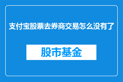 支付宝股票去券商交易怎么没有了(支付宝股票交易为何在券商平台上消失？)