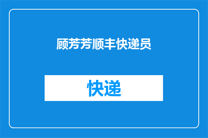 顾芳芳顺丰快递员(顾芳芳是谁？顺丰快递员的神秘身份揭秘)