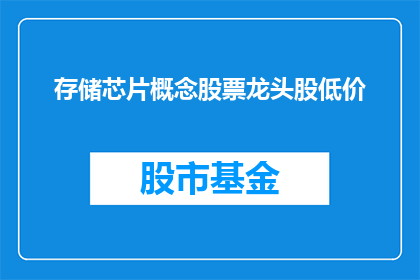 存储芯片概念股票龙头股低价(存储芯片行业领军企业是否以低价策略占据市场主导地位？)