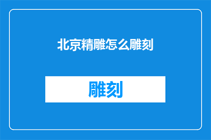 北京精雕怎么雕刻(北京精雕技术：如何掌握雕刻艺术的精髓？)