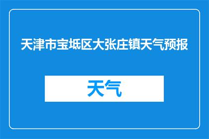天津市宝坻区大张庄镇天气预报(天津市宝坻区大张庄镇的天气情况如何？)