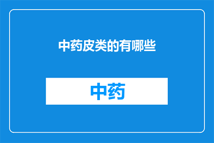 中药皮类的有哪些(中药皮类有哪些？)