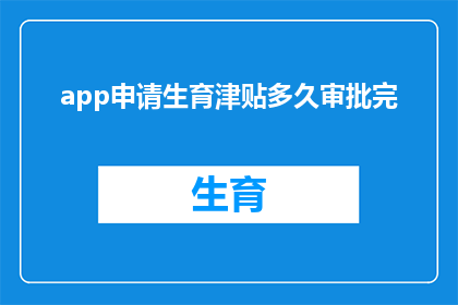 app申请生育津贴多久审批完(生育津贴审批流程需要多久？)