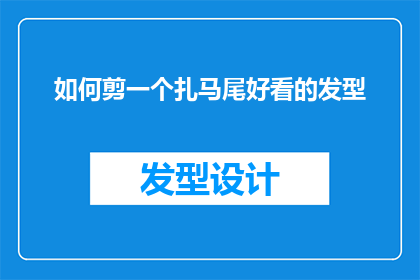 如何剪一个扎马尾好看的发型(如何打造一个既实用又美观的扎马尾发型？)