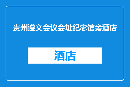 贵州遵义会议会址纪念馆旁酒店(遵义会议会址纪念馆旁的酒店，您知道吗？)