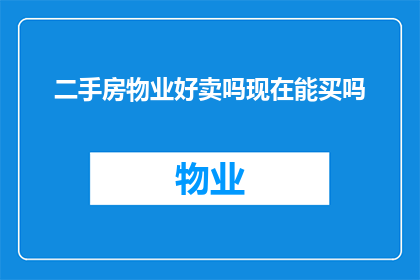 二手房物业好卖吗现在能买吗(现在是否适宜购买二手房物业？物业质量如何？)