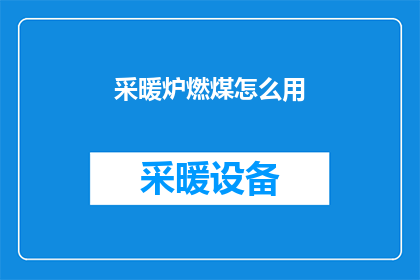 采暖炉燃煤怎么用(如何正确使用采暖炉燃煤？)