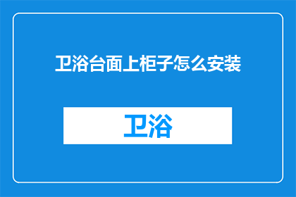 卫浴台面上柜子怎么安装(如何正确安装卫浴台面上的柜子？)