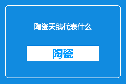 陶瓷天鹅代表什么(陶瓷天鹅：象征与意义探究)