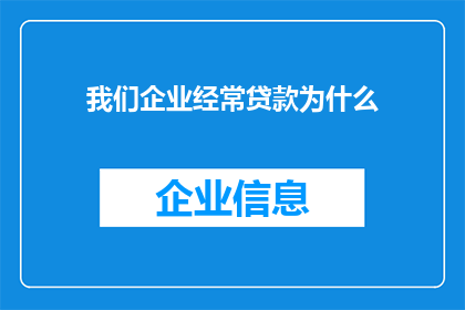 我们企业经常贷款为什么(为什么我们企业频繁寻求贷款？)