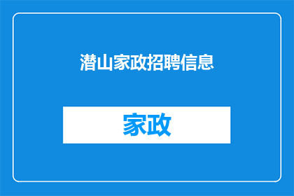 潜山家政招聘信息(您是否在寻找一个可靠的家庭服务提供者？潜山家政招聘信息，我们期待您的加入)