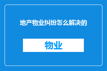 地产物业纠纷怎么解决的(如何解决地产物业纠纷？)