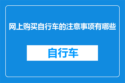 网上购买自行车的注意事项有哪些(网上购买自行车时，您应该注意哪些事项？)
