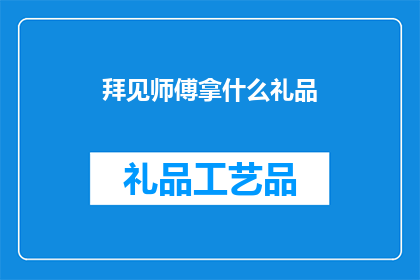 拜见师傅拿什么礼品(在拜见师傅时，我们应携带何种礼品以示尊敬？)
