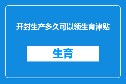 开封生产多久可以领生育津贴(开封市的生育津贴领取期限是多久？)