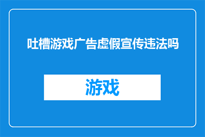 吐槽游戏广告虚假宣传违法吗(游戏广告中的虚假宣传是否构成违法？)
