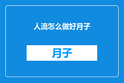 人流怎么做好月子(如何妥善处理产后恢复期，确保母婴健康？)