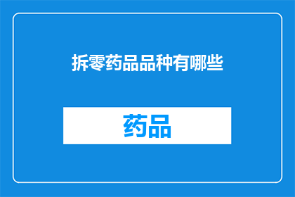 拆零药品品种有哪些(有哪些药品品种是可以进行拆分的？)