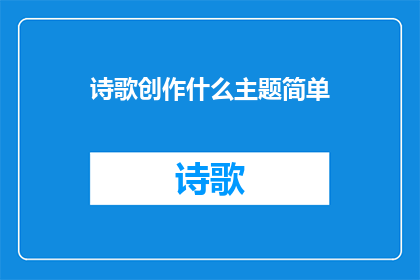 诗歌创作什么主题简单(如何确定诗歌创作的主题？)