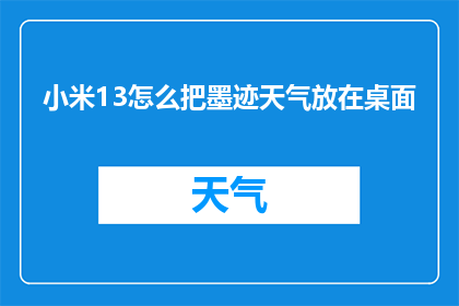小米13怎么把墨迹天气放在桌面(如何将墨迹天气应用固定至小米13的桌面？)