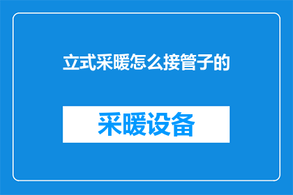 立式采暖怎么接管子的(如何正确接管立式采暖系统？)