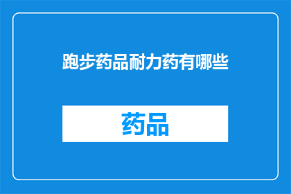 跑步药品耐力药有哪些(探索跑步领域：耐力提升药物有哪些？)