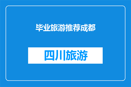 毕业旅游推荐成都(成都，毕业旅行的理想目的地：你准备好探索这座迷人的城市了吗？)