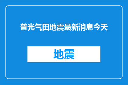 普光气田地震最新消息今天(普光气田地震最新进展如何？今天有最新消息吗？)